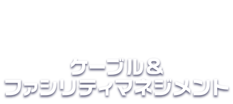 ケーブル&ファシリティマネジメント